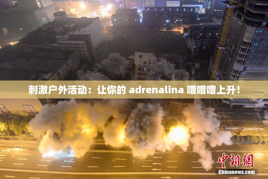 刺激户外活动：让你的 adrenalina 噌噌噌上升！
