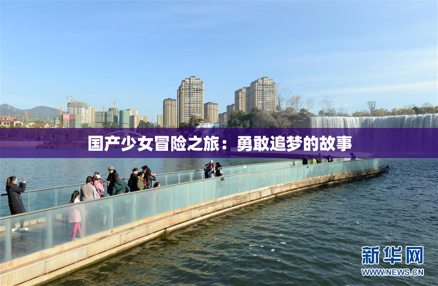 国产少女冒险之旅：勇敢追梦的故事