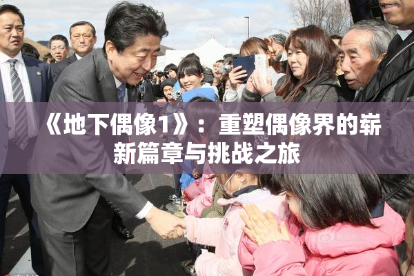 《地下偶像1》：重塑偶像界的崭新篇章与挑战之旅