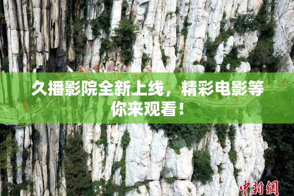 久播影院全新上线，精彩电影等你来观看！