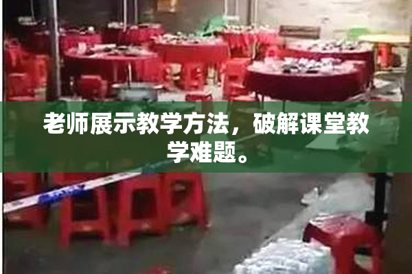老师展示教学方法，破解课堂教学难题。