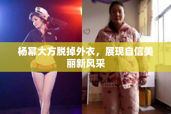 杨幂大方脱掉外衣，展现自信美丽新风采