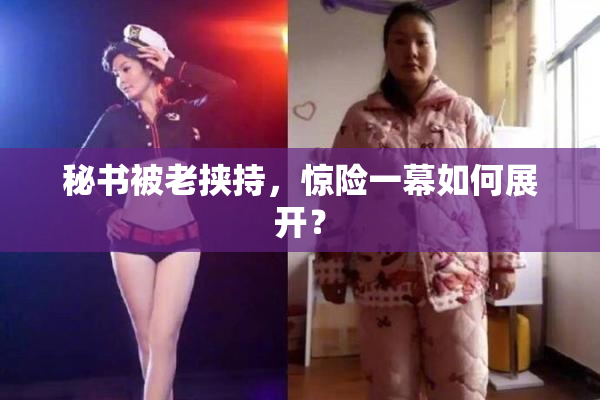 秘书被老挟持，惊险一幕如何展开？