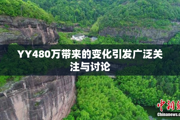 YY480万带来的变化引发广泛关注与讨论