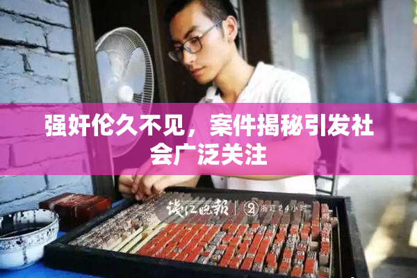 强奸伦久不见，案件揭秘引发社会广泛关注