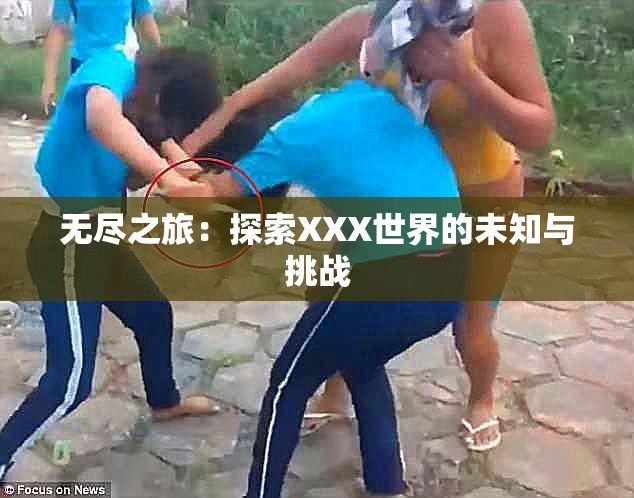 无尽之旅：探索XXX世界的未知与挑战