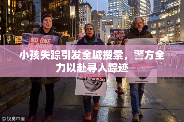 小孩失踪引发全城搜索，警方全力以赴寻人踪迹