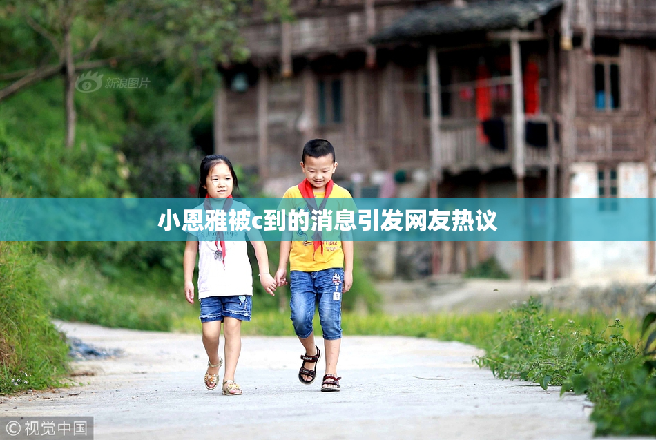 小恩雅被c到的消息引发网友热议