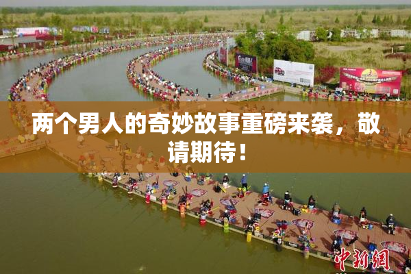 两个男人的奇妙故事重磅来袭，敬请期待！