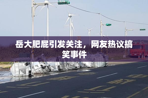 岳大肥屁引发关注，网友热议搞笑事件