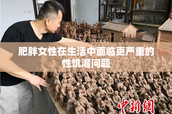 肥胖女性在生活中面临更严重的性饥渴问题
