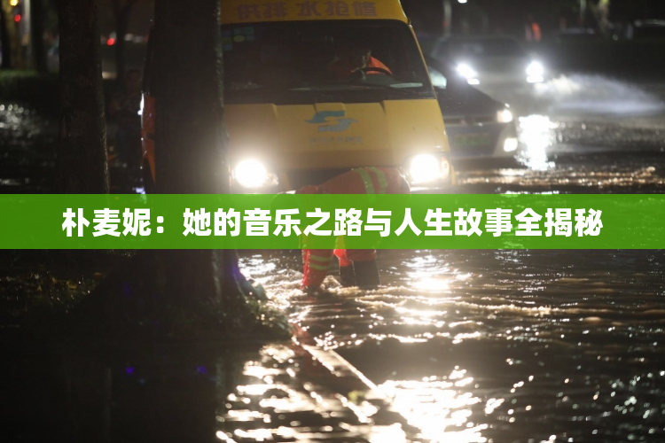 朴麦妮：她的音乐之路与人生故事全揭秘