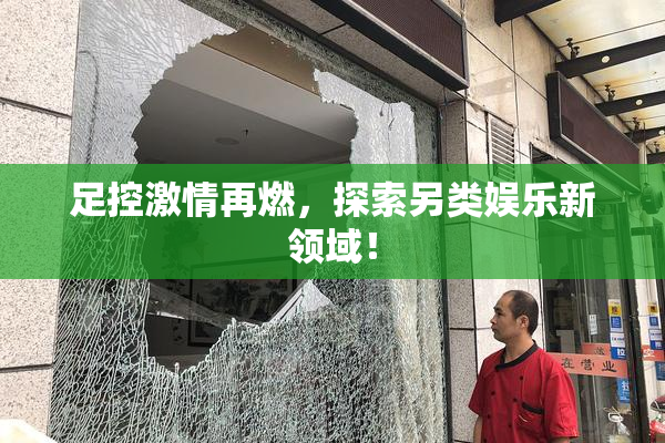 足控激情再燃，探索另类娱乐新领域！