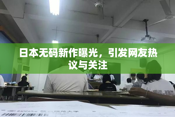 日本无码新作曝光，引发网友热议与关注