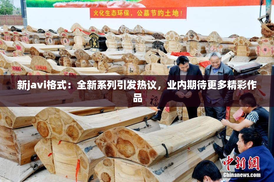 新javi格式：全新系列引发热议，业内期待更多精彩作品
