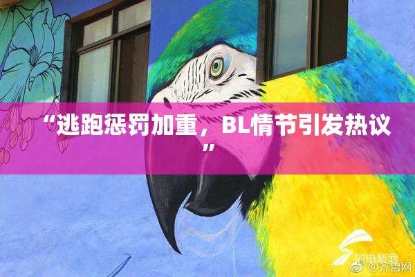 “逃跑惩罚加重，BL情节引发热议”