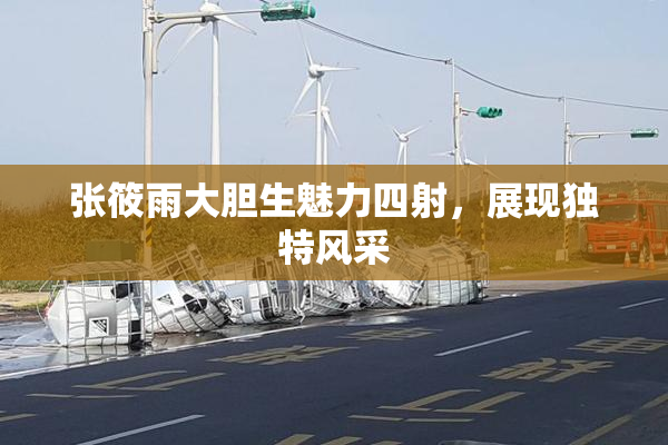 张筱雨大胆生魅力四射，展现独特风采