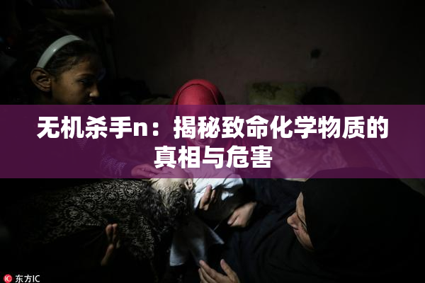 无机杀手n：揭秘致命化学物质的真相与危害