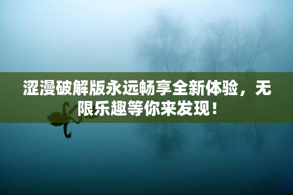涩漫破解版永远畅享全新体验，无限乐趣等你来发现！