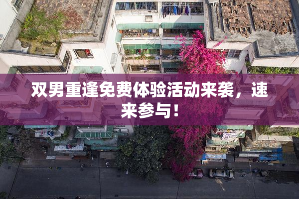 双男重逢免费体验活动来袭，速来参与！