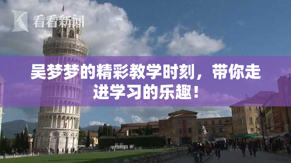吴梦梦的精彩教学时刻，带你走进学习的乐趣！