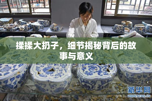 揉揉大扔子，细节揭秘背后的故事与意义