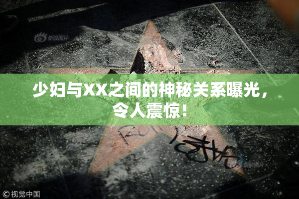 少妇与XX之间的神秘关系曝光，令人震惊！
