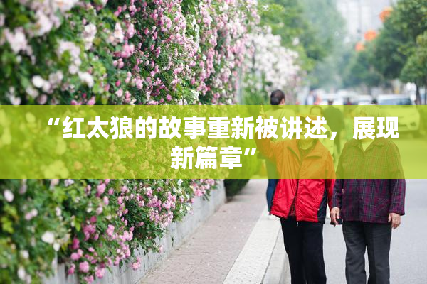 “红太狼的故事重新被讲述，展现新篇章”