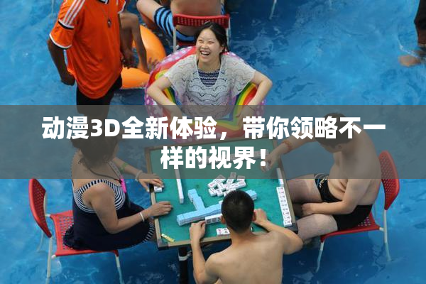 动漫3D全新体验，带你领略不一样的视界！