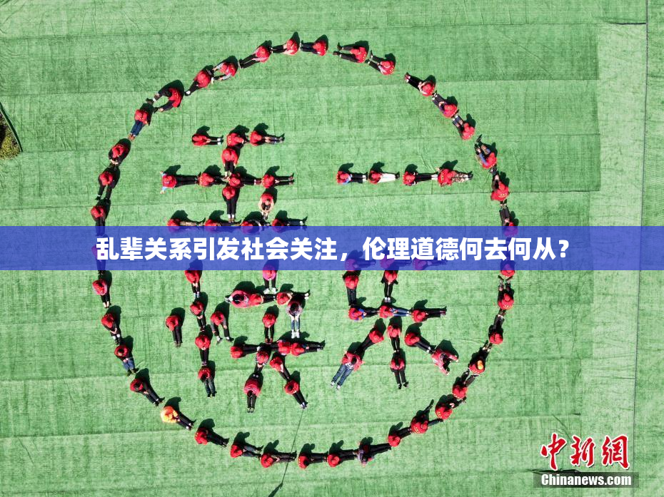 乱辈关系引发社会关注，伦理道德何去何从？