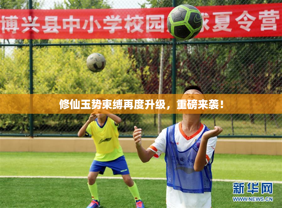 修仙玉势束缚再度升级，重磅来袭！
