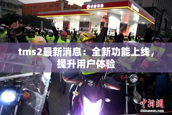 tms2最新消息：全新功能上线，提升用户体验