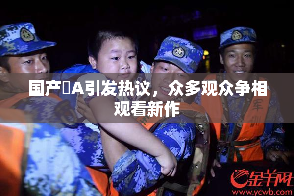 国产婬A引发热议，众多观众争相观看新作