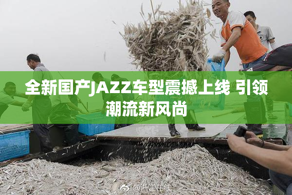 全新国产JAZZ车型震撼上线 引领潮流新风尚