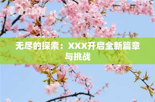 无尽的探索：XXX开启全新篇章与挑战