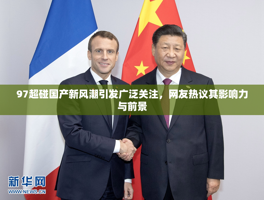 97超碰国产新风潮引发广泛关注，网友热议其影响力与前景