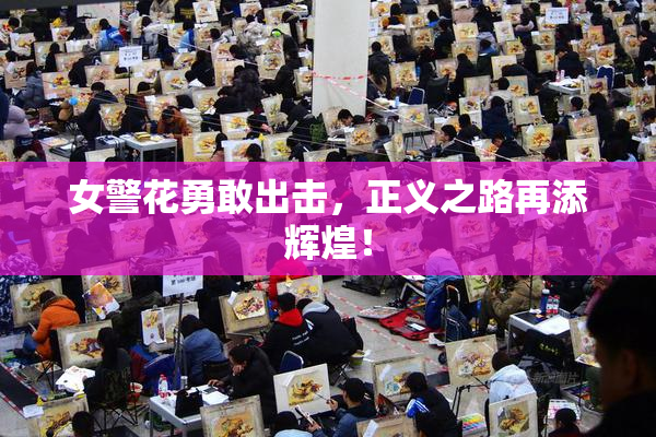 女警花勇敢出击，正义之路再添辉煌！