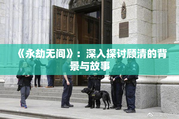 《永劫无间》：深入探讨顾清的背景与故事