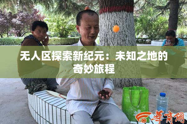 无人区探索新纪元：未知之地的奇妙旅程