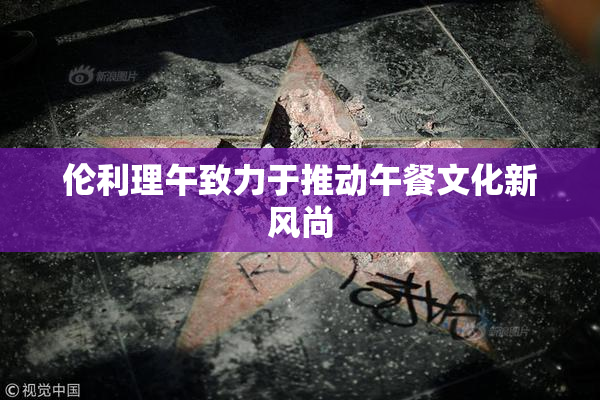 伦利理午致力于推动午餐文化新风尚