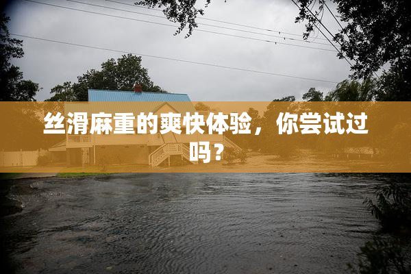 丝滑麻重的爽快体验，你尝试过吗？