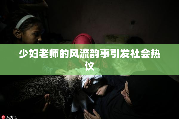 少妇老师的风流韵事引发社会热议