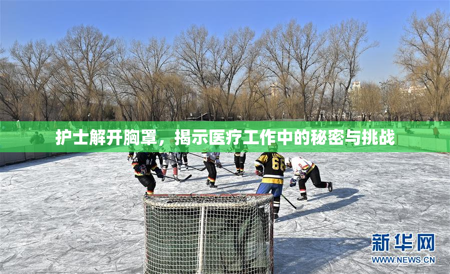 护士解开胸罩，揭示医疗工作中的秘密与挑战