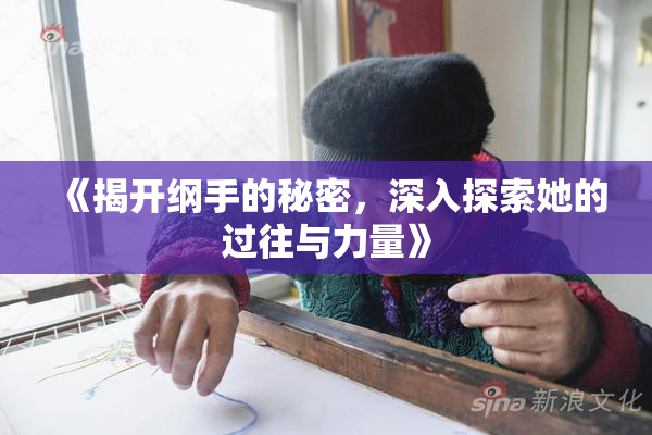 《揭开纲手的秘密，深入探索她的过往与力量》