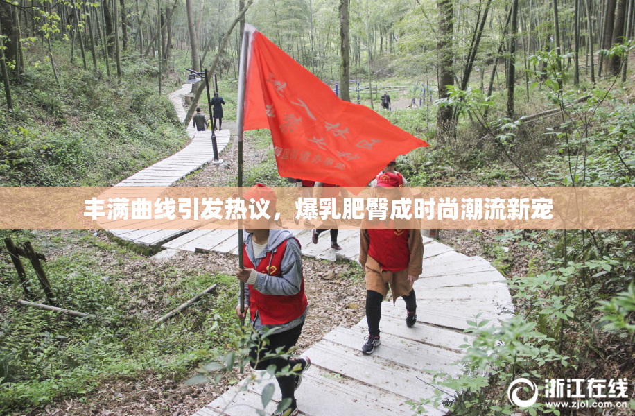 丰满曲线引发热议，爆乳肥臀成时尚潮流新宠
