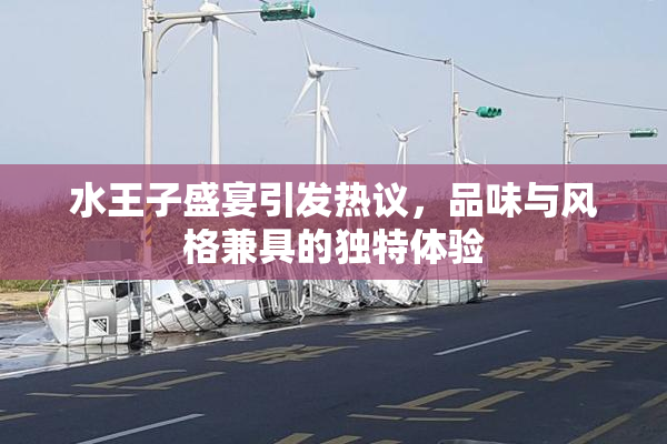 水王子盛宴引发热议，品味与风格兼具的独特体验