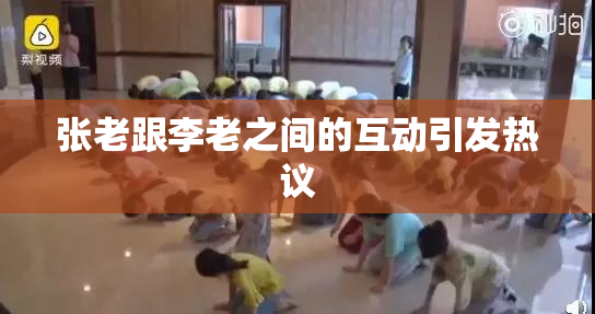 张老跟李老之间的互动引发热议