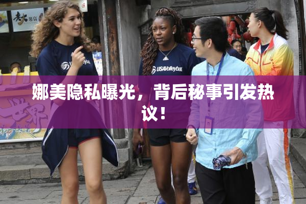 娜美隐私曝光，背后秘事引发热议！