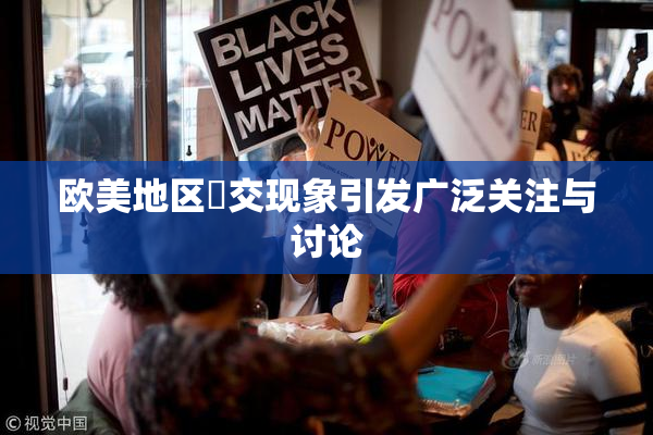 欧美地区嘼交现象引发广泛关注与讨论
