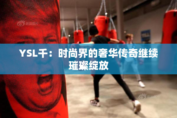 YSL千：时尚界的奢华传奇继续璀璨绽放